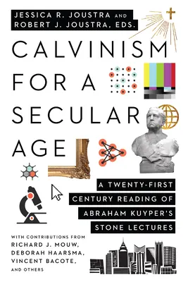 Kalvinizmus pre sekulárny vek: Kamenné prednášky Abrahama Kuypera: čítanie dvadsiateho prvého storočia - Calvinism for a Secular Age: A Twenty-First-Century Reading of Abraham Kuyper's Stone Lectures