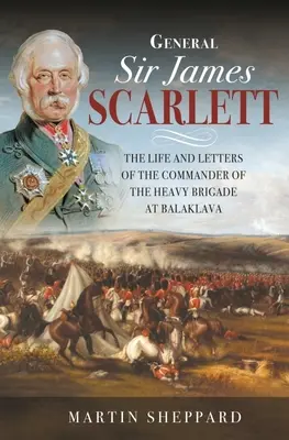 Generál sir James Scarlett: Život a listy veliteľa ťažkej brigády pri Balaklave - General Sir James Scarlett: The Life and Letters of the Commander of the Heavy Brigade at Balaklava