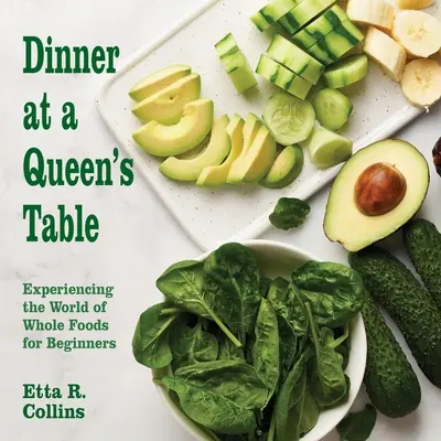 Večera pri kráľovninom stole: Vychutnajte si svet plnohodnotných potravín pre začiatočníkov - Dinner at a Queen's Table: Experiencing the World of Whole Foods for Beginners
