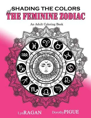 Tieňovanie farieb ženského zverokruhu: Kniha na vyfarbovanie pre dospelých - Shading The Colors Of The Feminine Zodiac: An Adult Coloring Book