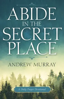 Zostaň na tajnom mieste: Denná modlitbová pobožnosť - Abide in the Secret Place: A Daily Prayer Devotional