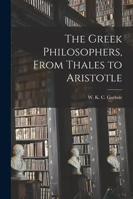Grécki filozofi: Od Tálesa po Aristotela - The Greek Philosophers, From Thales to Aristotle