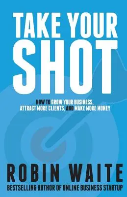 Vystreľte si: Ako rozvíjať svoje podnikanie, prilákať viac klientov a zarobiť viac peňazí - Take Your Shot: How to Grow Your Business, Attract More Clients, and Make More Money