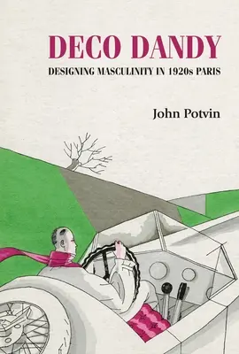 Deco Dandy: Dandy Deco: Dizajn mužnosti v Paríži 20. rokov 20. storočia - Deco Dandy: Designing Masculinity in 1920s Paris