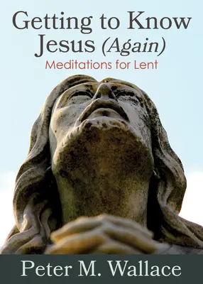 Spoznávanie Ježiša (znova): Meditácie na pôstne obdobie - Getting to Know Jesus (Again): Meditations for Lent