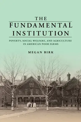 Základná inštitúcia: Chudoba, sociálna starostlivosť a poľnohospodárstvo na amerických chudobných farmách - The Fundamental Institution: Poverty, Social Welfare, and Agriculture in American Poor Farms