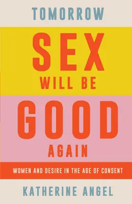 Zajtra bude sex opäť dobrý: Ženy a túžba vo veku súhlasu - Tomorrow Sex Will Be Good Again: Women and Desire in the Age of Consent