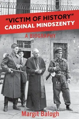Obeť histórie: Životopis kardinála Mindszentyho - Victim of History: Cardinal Mindszenty a biography