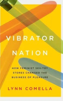 Vibrator Nation: Ako feministické obchody so sexuálnymi hračkami zmenili biznis s rozkošou - Vibrator Nation: How Feminist Sex-Toy Stores Changed the Business of Pleasure