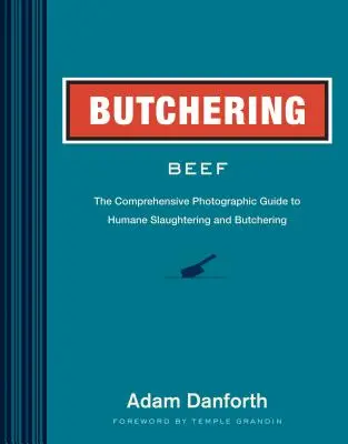 Porážka hovädzieho mäsa: Komplexný fotografický sprievodca humánnou porážkou a porážaním - Butchering Beef: The Comprehensive Photographic Guide to Humane Slaughtering and Butchering