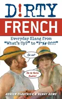 Špinavá francúzština: Každodenný slang od What's Up? po F*%# Off! - Dirty French: Everyday Slang from What's Up? to F*%# Off!