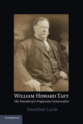 William Howard Taft: Trápenia pokrokového konzervatívca - William Howard Taft: The Travails of a Progressive Conservative