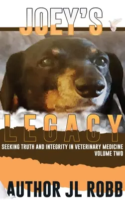 Joeyho dedičstvo, druhý diel: Hľadanie pravdy a čestnosti vo veterinárnej medicíne je o malom percente zlých aktérov (Bad Guys) a - Joey's Legacy Volume Two: Seeking Truth and Integrity in Veterinary Medicine is about the small percentage of bad actors (the Bad Guys) and the
