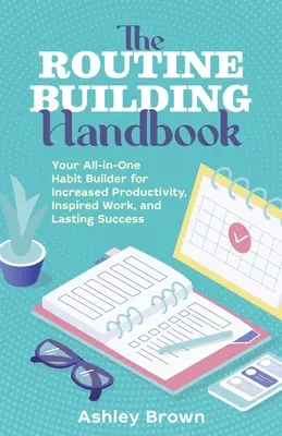Príručka na budovanie rutiny: Váš univerzálny nástroj na budovanie návykov pre zvýšenie produktivity, inšpiratívnu prácu a trvalý úspech - The Routine Building Handbook: Your All-In-One Habit Builder for Increased Productivity, Inspired Work, and Lasting Success