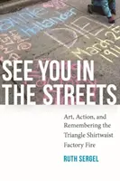 Uvidíme sa na ulici: Umelecké diela, akcie a spomienky na požiar v továrni Triangle Shirtwaist Factory - See You in the Streets: Art, Action, and Remembering the Triangle Shirtwaist Factory Fire
