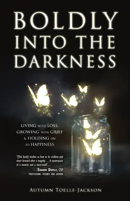 Odvážne do tmy: Žiť so stratou, rásť so smútkom a držať sa šťastia - Boldly Into the Darkness: Living with Loss, Growing with Grief & Holding on to Happiness