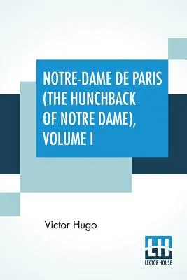Notre-Dame De Paris (The Hunchback Of Notre Dame), Volume I: Translated by Isabel F. Hapgood - Notre-Dame De Paris (The Hunchback Of Notre Dame), Volume I: Translated By Isabel F. Hapgood
