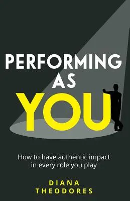 Vystupovať ako vy: Ako dosiahnuť autentický vplyv v každej úlohe, ktorú hráte - Performing as you: How to have authentic impact in every role you play