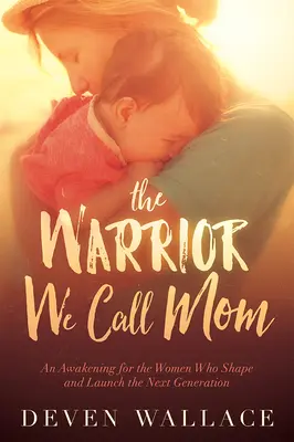 Bojovníčka, ktorú voláme mama: Prebudenie pre ženy, ktoré formujú a uvádzajú do života novú generáciu - The Warrior We Call Mom: An Awakening for the Women Who Shape and Launch the Next Generation