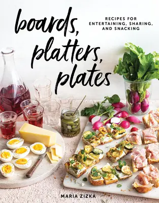 Dosky, taniere, platne: Recepty na zábavu, zdieľanie a občerstvenie - Boards, Platters, Plates: Recipes for Entertaining, Sharing, and Snacking