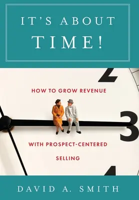Je najvyšší čas!: Ako zvýšiť príjmy pomocou predaja zameraného na potenciálnych zákazníkov - It's About Time!: How to Grow Revenue with Prospect-Centered Selling