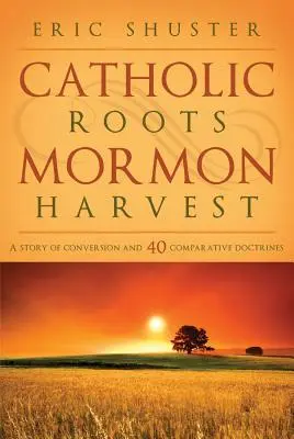 Katolícke korene, mormónska úroda: Príbeh o obrátení a 40 porovnávacích doktrín - Catholic Roots, Mormon Harvest: A Story of Conversion and 40 Comparative Doctrines