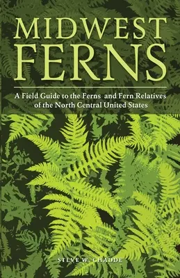 Kapradiny stredozápadu: Poľný sprievodca papradinami a ich príbuznými v severnej časti strednej časti Spojených štátov - Midwest Ferns: A Field Guide to the Ferns and Fern Relatives of the North Central United States