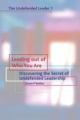Vedenie z toho, kým ste: Odhalenie tajomstva nebráneného vodcovstva - Leading Out of Who You Are: Discovering the Secret of Undefended Leadership