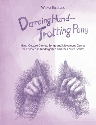 Tancujúca ruka, klusajúci poník: Hry s gestami rúk, piesne a pohybové hry pre deti v materskej škole a v nižších ročníkoch - Dancing Hand, Trotting Pony: Hand Gesture Games, Songs and Movement Games for Children in Kindergarten and the Lower Grades
