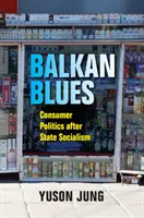 Balkánske blues: Spotrebiteľská politika po štátnom socializme - Balkan Blues: Consumer Politics After State Socialism
