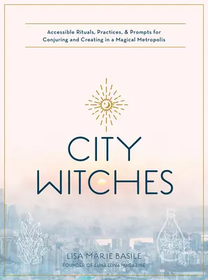 Čarodejníctvo mesta: Prístupné rituály, praktiky a podnety na čarovanie a tvorbu v magickej metropole - City Witchery: Accessible Rituals, Practices & Prompts for Conjuring and Creating in a Magical Metropolis