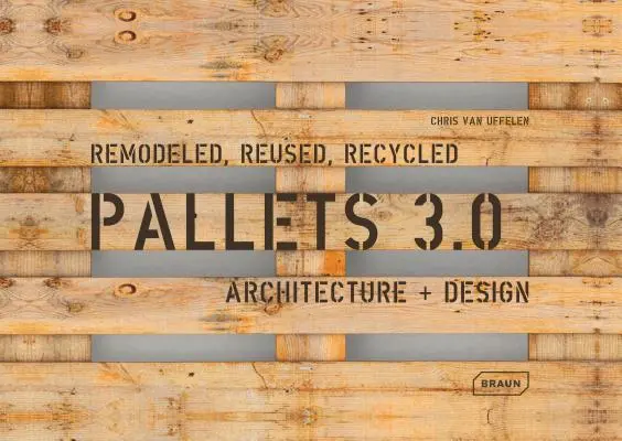 Palety 3.0. Remodeled, Reused, Recycled: Architektúra + dizajn - Pallets 3.0. Remodeled, Reused, Recycled: Architecture + Design
