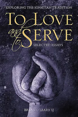 Milovať a slúžiť: Vybrané eseje: Skúmanie ignaciánskej tradície - To Love and to Serve: Selected Essays: Exploring the Ignatian Tradition