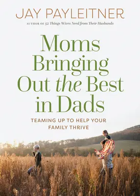 Mamičky, ktoré v otcoch prebúdzajú to najlepšie: Spoločnými silami pomôžete svojej rodine prosperovať - Moms Bringing Out the Best in Dads: Teaming Up to Help Your Family Thrive