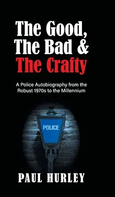 Dobrí, zlí a zákerní: policajná autobiografia od robustných 70. rokov po milénium - The Good, The Bad and The Crafty: A Police Autobiography from the Robust 1970s to the Millennium