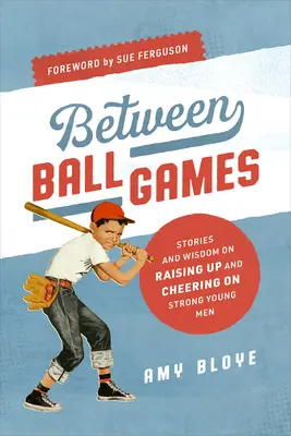 Medzi loptovými hrami: Príbehy a múdrosti o výchove a povzbudzovaní silných mladých mužov - Between Ball Games: Stories and Wisdom on Raising Up and Cheering on Strong Young Men