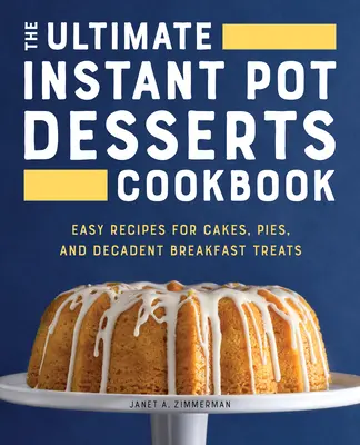 The Ultimate Instant Pot Desserts Cookbook: The Ultimate Instant Pot Desserts Cookbook: Jednoduché recepty na koláče, torty a dekadentné raňajkové pochúťky - The Ultimate Instant Pot Desserts Cookbook: Easy Recipes for Cakes, Pies, and Decadent Breakfast Treats