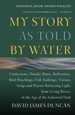 Môj príbeh, ako ho rozpráva voda: Vyznania, druidské reči, úvahy, pozorovanie vtákov, sledovanie rýb, vízie, piesne a modlitby Lámanie svetla, - My Story as Told by Water: Confessions, Druidic Rants, Reflections, Bird-Watchings, Fish-Stalkings, Visions, Songs and Prayers Refracting Light,