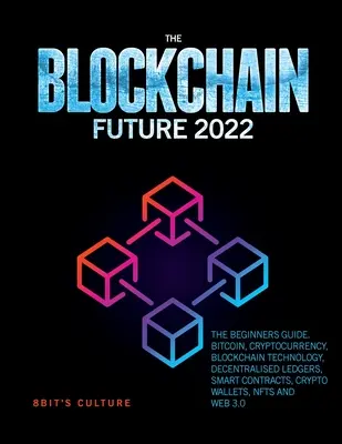 Budúcnosť blockchainu 2022: Sprievodca pre začiatočníkov. Bitcoin, kryptomena, technológia blockchain, decentralizované účtovné knihy, inteligentné zmluvy, kryptografický Wa - The Blockchain Future 2022: The Beginners Guide. Bitcoin, Cryptocurrency, Blockchain Technology, Decentralised Ledgers, Smart Contracts, Crypto Wa