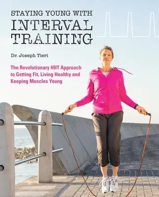 Zostať mladý s intervalovým tréningom: Prevratný HIIT prístup, ako byť fit, silný a zdravý v každom veku - Staying Young with Interval Training: The Revolutionary HIIT Approach to Being Fit, Strong and Healthy at Any Age