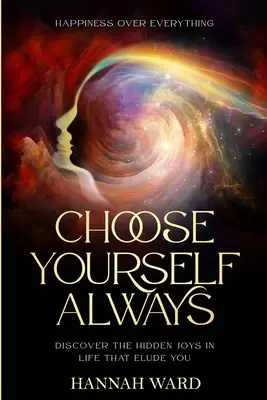 Šťastie nadovšetko: Zvoľte si vždy seba samého - objavte skryté zázraky hľadania vo svojom vnútri a nájdite pokoj - Happiness Over Everything: Choose Yourself Always - Discover The Hidden Wonders of Looking Within and Finding Peace