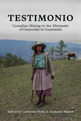Testimonio: Kanadské baníctvo po genocíde v Guatemale - Testimonio: Canadian Mining in the Aftermath of Genocides in Guatemala