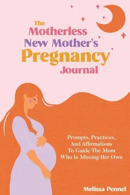Denník pre tehotné matky bez matky: Podnety, praktiky a afirmácie pre mamičku, ktorej chýba vlastný život - The Motherless New Mother's Pregnancy Journal: Prompts, Practices, and Affirmations to Guide the Mom Who is Missing Her Own