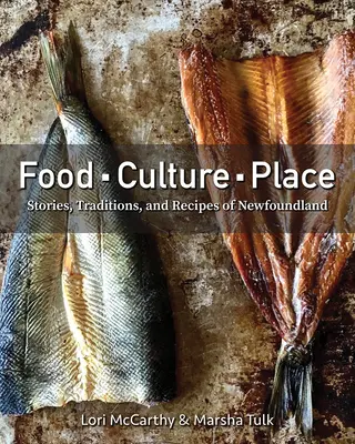 Jedlo, kultúra, miesto: Príbehy, tradície a recepty z Newfoundlandu - Food, Culture, Place: Stories, Traditions and Recipes of Newfoundland