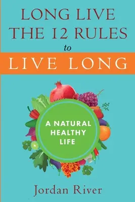 Nech žije dlho 12 pravidiel, ako žiť dlho: Prirodzený zdravý život - Long Live the 12 Rules to Live Long: A Natural Healthy Live