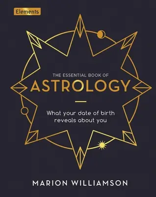 Základná kniha astrológie: Čo o vás prezrádza váš dátum narodenia - The Essential Book of Astrology: What Your Date of Birth Reveals about You