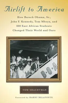 Letecký transport do Ameriky: Ako Barack Obama starší, John F. Kennedy, Tom Mboya a 800 východoafrických študentov zmenili svoj a náš svet - Airlift to America: How Barack Obama, Sr., John F. Kennedy, Tom Mboya, and 800 East African Students Changed Their World and Ours