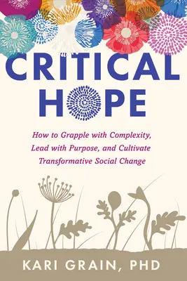 Kritická nádej: Ako sa vyrovnať so zložitosťou, viesť s cieľom a kultivovať transformatívnu sociálnu zmenu - Critical Hope: How to Grapple with Complexity, Lead with Purpose, and Cultivate Transformative Social Change
