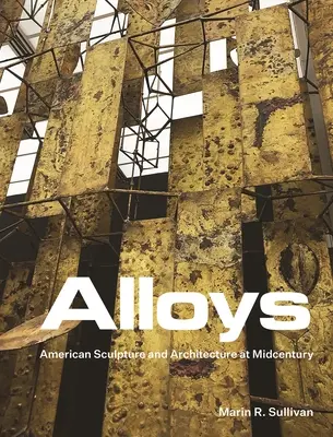 Zliatiny: Americké sochárstvo a architektúra v polovici storočia - Alloys: American Sculpture and Architecture at Midcentury