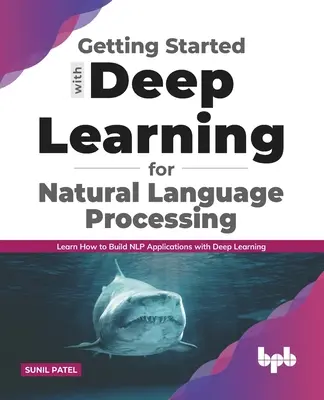 Začíname s hlbokým učením pre spracovanie prirodzeného jazyka: Naučte sa vytvárať aplikácie NLP pomocou hlbokého učenia - Getting started with Deep Learning for Natural Language Processing: Learn how to build NLP applications with Deep Learning